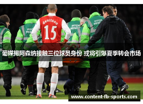 葡媒揭阿森纳接触三位球员身份 或将引爆夏季转会市场