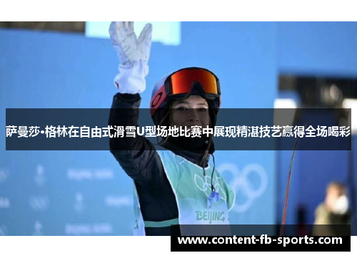 萨曼莎·格林在自由式滑雪U型场地比赛中展现精湛技艺赢得全场喝彩