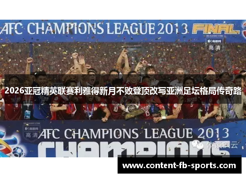 2026亚冠精英联赛利雅得新月不败登顶改写亚洲足坛格局传奇路