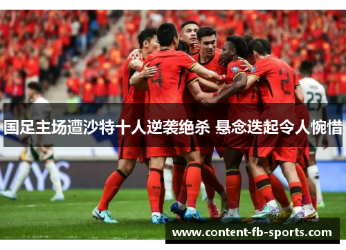 国足主场遭沙特十人逆袭绝杀 悬念迭起令人惋惜