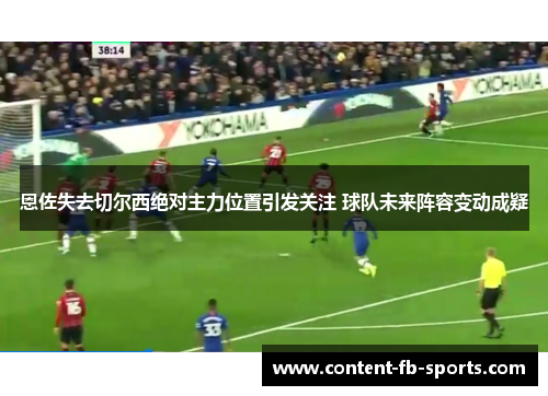 恩佐失去切尔西绝对主力位置引发关注 球队未来阵容变动成疑