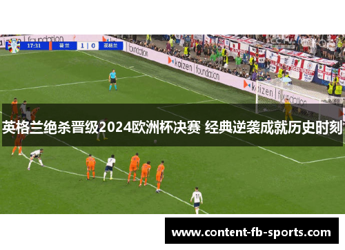 英格兰绝杀晋级2024欧洲杯决赛 经典逆袭成就历史时刻