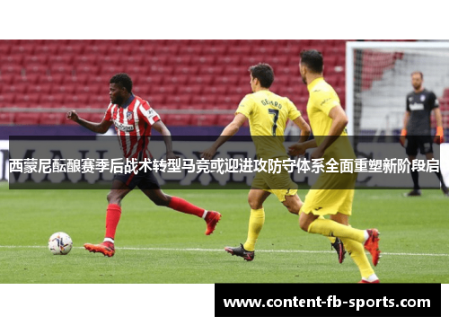 西蒙尼酝酿赛季后战术转型马竞或迎进攻防守体系全面重塑新阶段启