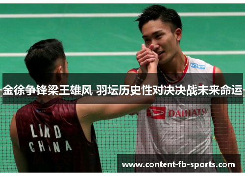 金徐争锋梁王雄风 羽坛历史性对决决战未来命运